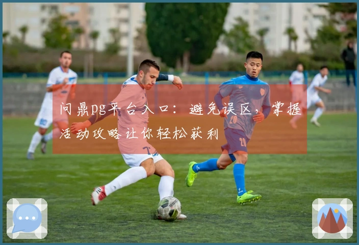 问鼎pg平台入口：避免误区，掌握活动攻略让你轻松获利