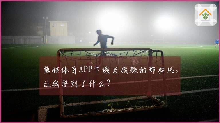 熊猫体育APP下载后我踩的那些坑，让我学到了什么？