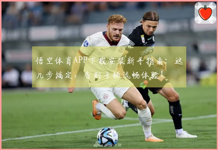 悟空体育APP下载安装新手指南：这几步搞定，告别卡顿流畅体验！