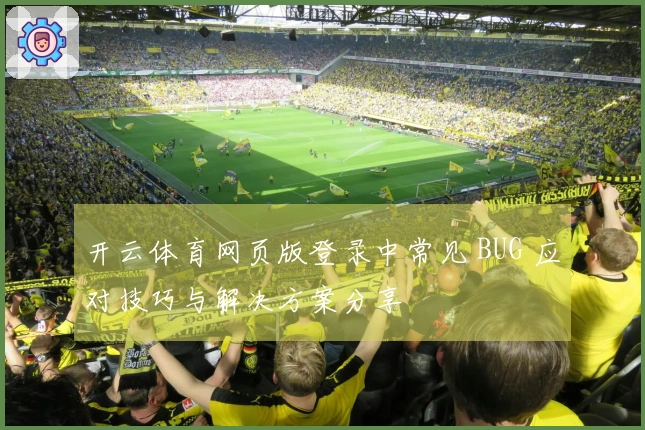 开云体育网页版登录中常见 BUG 应对技巧与解决方案分享