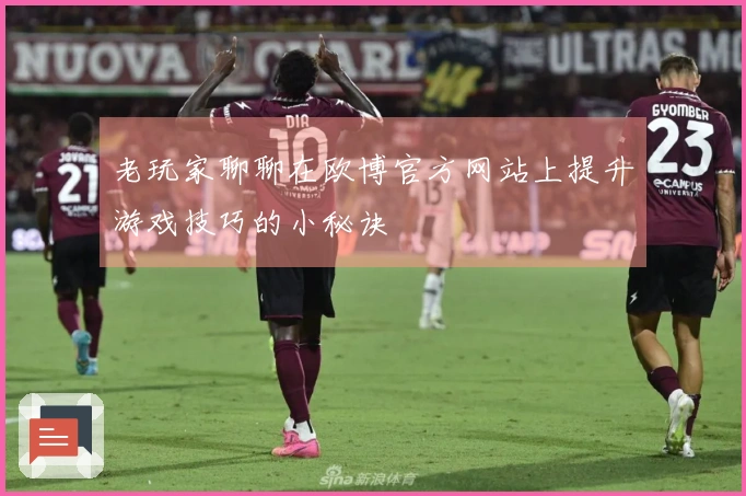 老玩家聊聊在欧博官方网站上提升游戏技巧的小秘诀