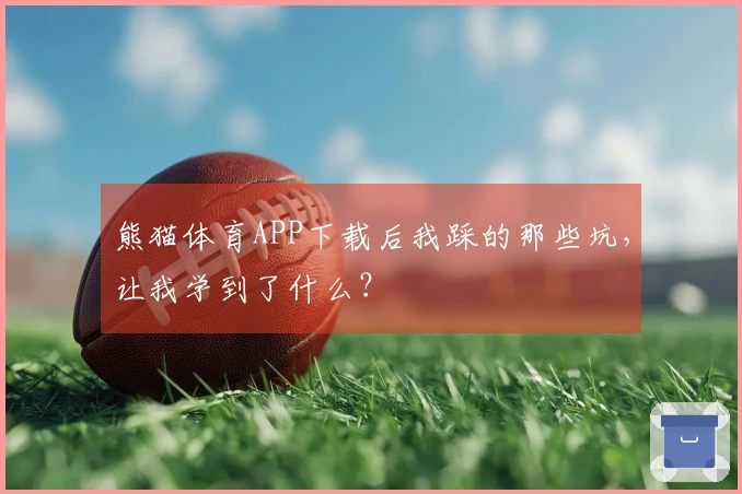 熊猫体育APP下载后我踩的那些坑，让我学到了什么？