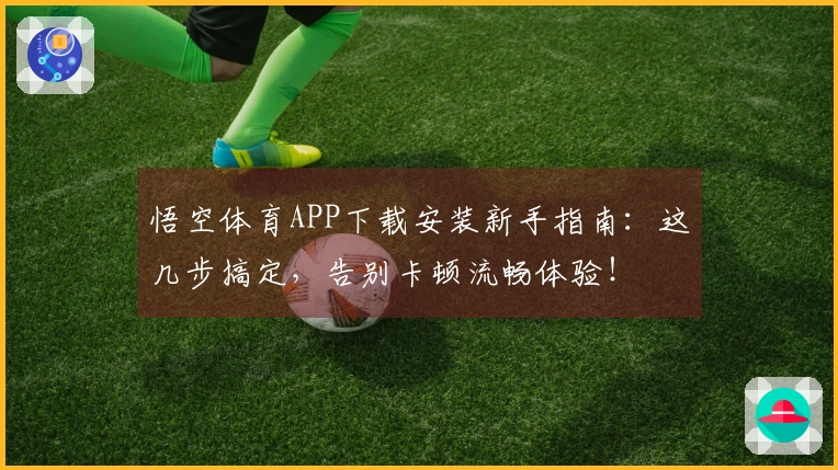 悟空体育APP下载安装新手指南：这几步搞定，告别卡顿流畅体验！